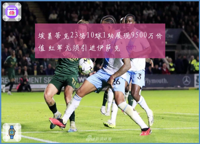 埃基蒂克23场10球1助展现9500万价值 红军无须引进伊萨克