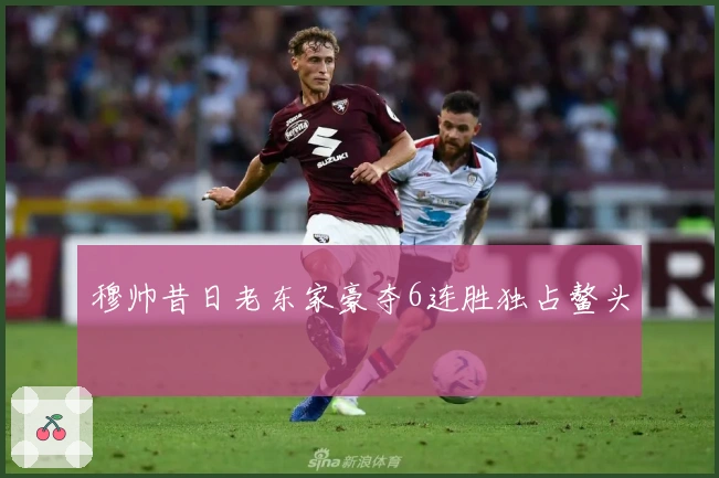 穆帅昔日老东家豪夺6连胜独占鳌头