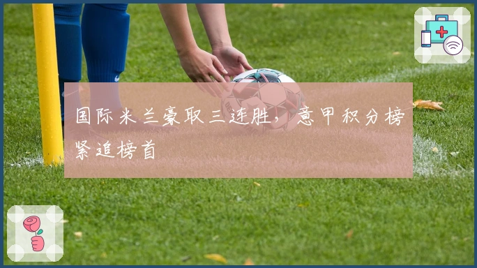 国际米兰豪取三连胜，意甲积分榜紧追榜首