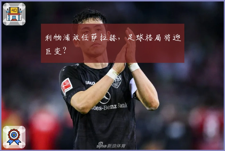 利物浦放任萨拉赫，足球格局将迎巨变？