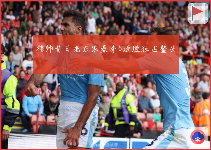 穆帅昔日老东家豪夺6连胜独占鳌头